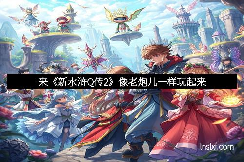 来《新水浒Q传2》像老炮儿一样玩起来